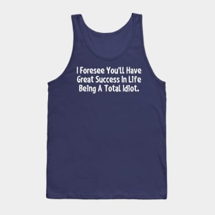 I foresee you'll have great success in life being a total idiot. Tank Top